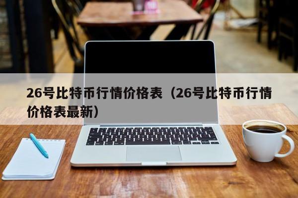 26号比特币行情价格表(26号比特币行情价格表最新)