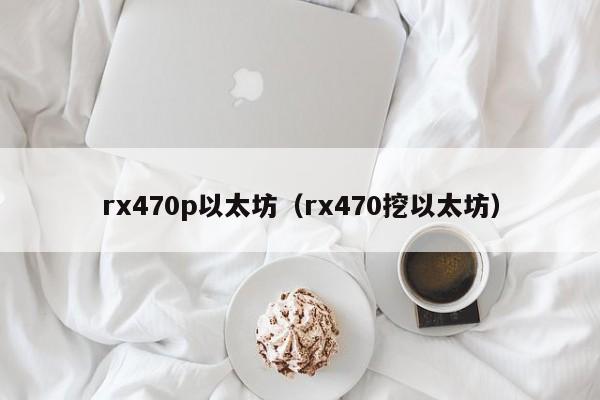 rx470p以太坊(rx470挖以太坊)