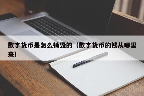 数字货币是怎么销毁的(数字货币的钱从哪里来)