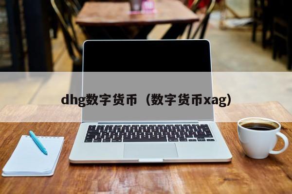dhg数字货币(数字货币xag)
